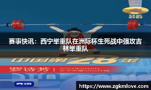 赛事快讯：西宁举重队在洲际杯生死战中强攻吉林举重队