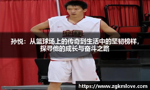 孙悦：从篮球场上的传奇到生活中的坚韧榜样，探寻他的成长与奋斗之路