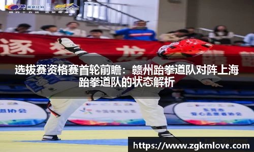 选拔赛资格赛首轮前瞻：赣州跆拳道队对阵上海跆拳道队的状态解析