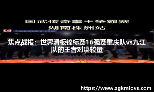 焦点战报：世界滑板锦标赛16强赛重庆队vs九江队的王者对决较量