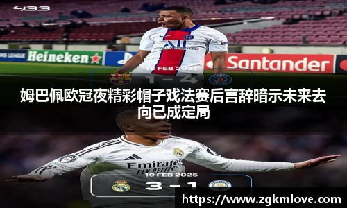 姆巴佩欧冠夜精彩帽子戏法赛后言辞暗示未来去向已成定局