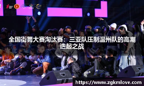 全国街舞大赛淘汰赛：三亚队压制温州队的高潮迭起之战